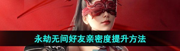 《永劫无间手游》好友亲密度提升方法