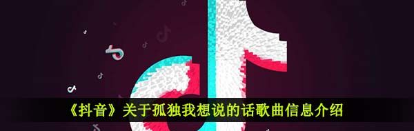 《抖音》关于孤独我想说的话歌曲信息介绍
