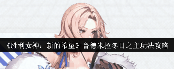《胜利女神：新的希望》鲁德米拉冬日之主玩法攻略