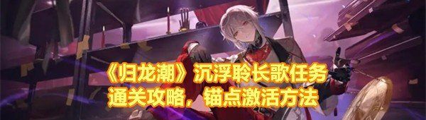 《归龙潮》沉浮聆长歌任务通关攻略，锚点激活方法