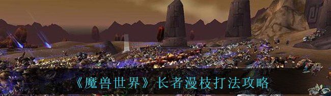 《魔兽世界》长者漫枝打法攻略