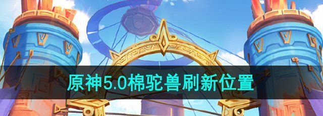 《原神》5.0棉驼兽刷新位置