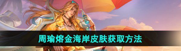 《王者荣耀》周瑜熔金海岸新皮肤获取方法