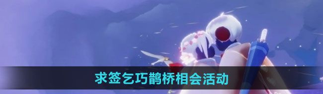 《光遇》求签乞巧鹊桥相会活动玩法