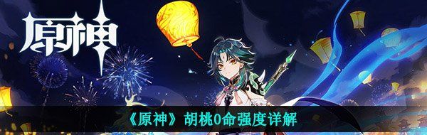 《原神》胡桃0命强度详解