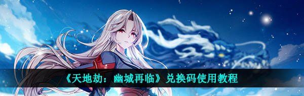 《天地劫：幽城再临》兑换码使用教程