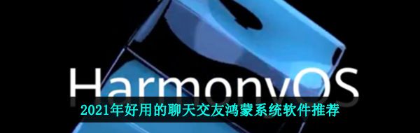 2021年好用的聊天交友鸿蒙系统软件推荐