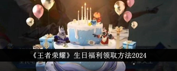 《王者荣耀》生日福利领取方法2024