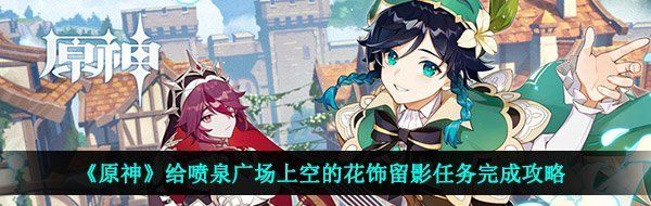 《原神》给喷泉广场上空的花饰留影任务完成攻略