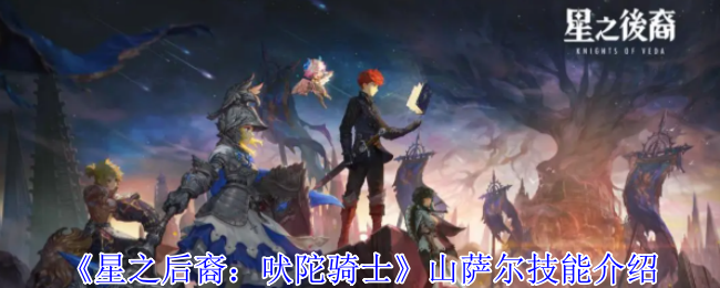 《星之后裔：吠陀骑士》山萨尔技能介绍