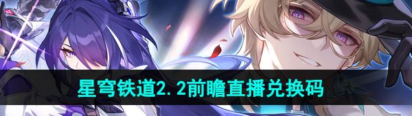 《崩坏星穹铁道》2.2前瞻直播兑换码分享