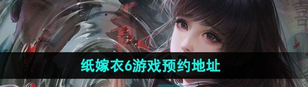《纸嫁衣6无间梦境千秋魇》游戏预约地址分享