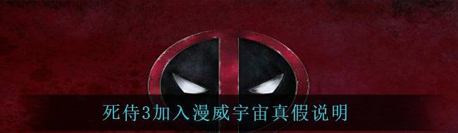 死侍3加入漫威宇宙真假说明