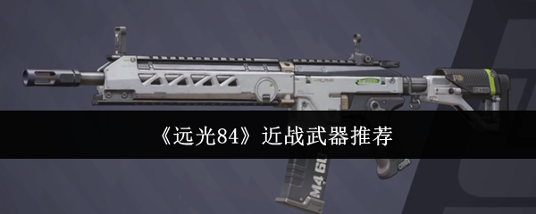 《远光84》近战武器推荐