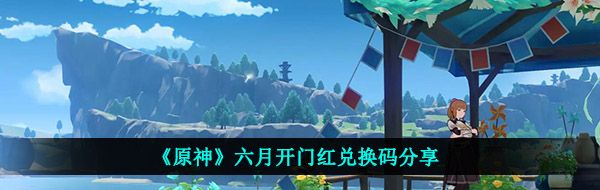 《原神》六月开门红兑换码分享