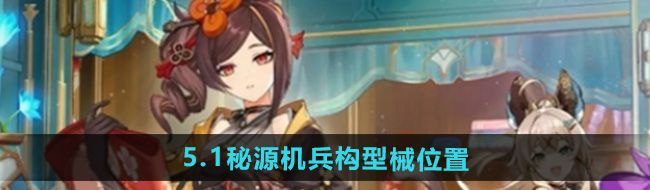 《原神》5.1秘源机兵构型械位置