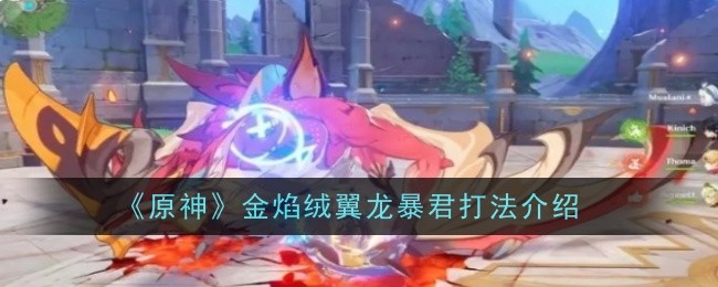 原神金焰绒翼龙暴君打法是什么-打法介绍
