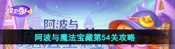 《保卫萝卜4》阿波与魔法宝藏第54关图文通关攻略