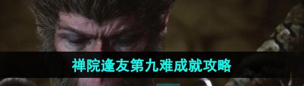 《黑神话悟空》禅院逢友第九难成就攻略