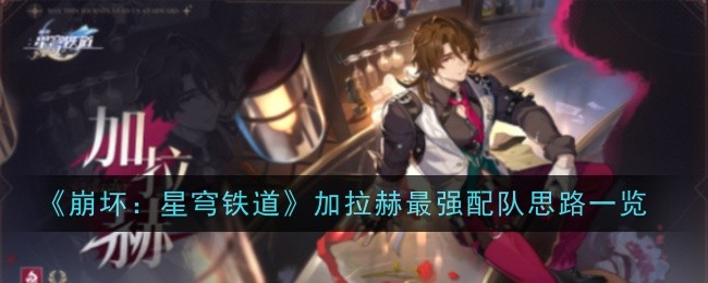 崩坏星穹铁道加拉赫最强配队是什么-配队思路一览