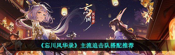 《忘川风华录》主流追击队搭配推荐