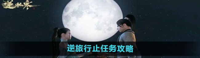 《逆水寒手游》逆旅行止任务攻略