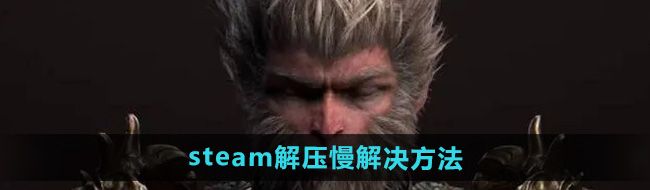 《黑神话悟空》steam解压慢解决方法