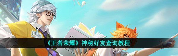 《王者荣耀》神秘好友查询教程