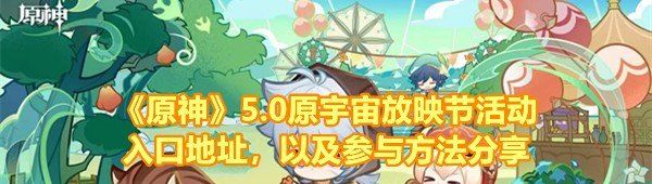 《原神》5.0原宇宙放映节活动入口地址，以及参与方法分享