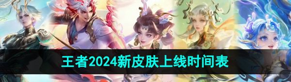 《王者荣耀》2024新皮肤上线时间汇总大全