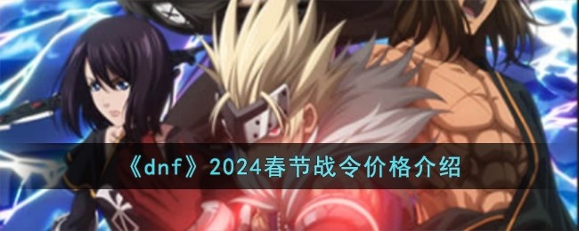 dnf2024春节战令多少钱-2024春节战令价格介绍