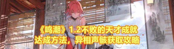 《鸣潮》1.2不败的天才成就达成方法，异相声骸获取攻略