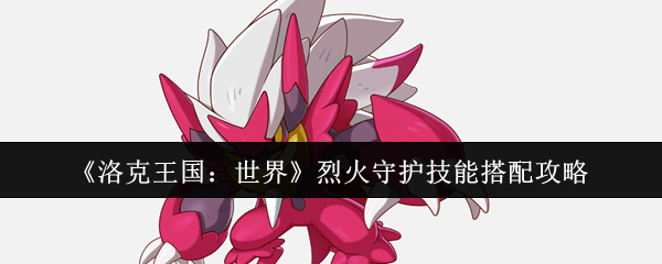 《洛克王国：世界》烈火守护技能搭配攻略