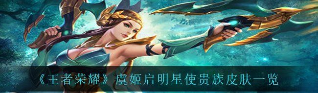《王者荣耀》虞姬启明星使贵族皮肤一览