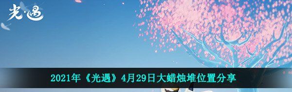 2021年《光遇》4月29日大蜡烛堆位置分享