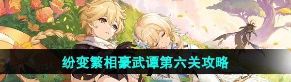 《原神》纷变繁相豪武谭第六关通关攻略