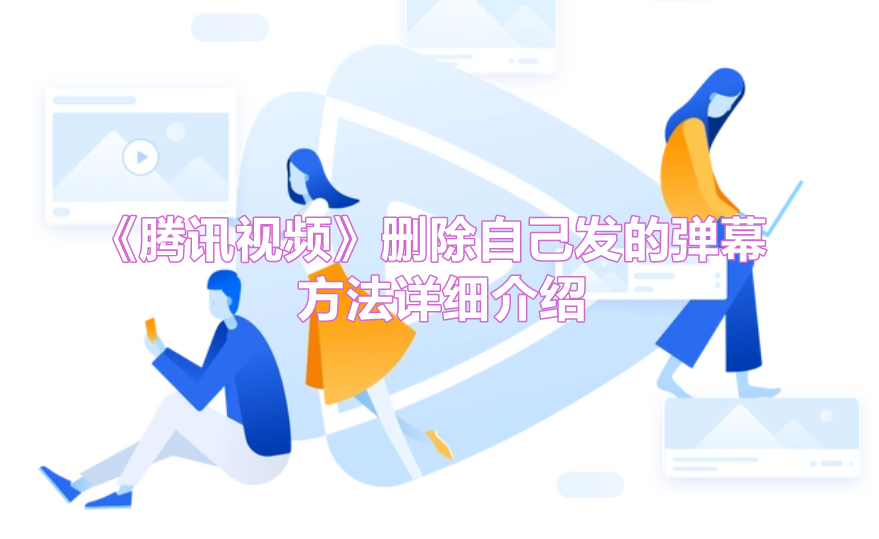 《腾讯视频》删除自己发的弹幕方法详细介绍
