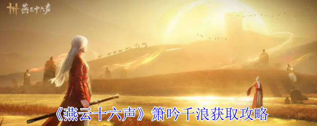 《燕云十六声》箫吟千浪获取攻略