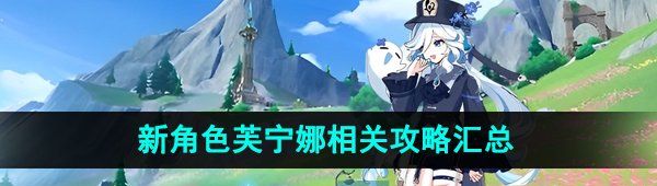 《原神》新角色芙宁娜相关攻略汇总