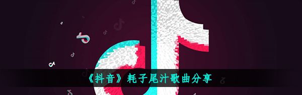 《抖音》耗子尾汁歌曲分享