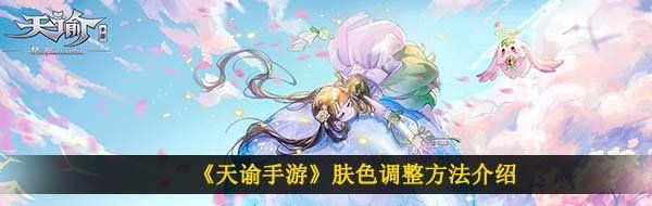 《天谕手游》肤色调整方法介绍
