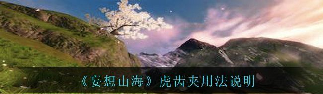 《妄想山海》虎齿夹用法说明