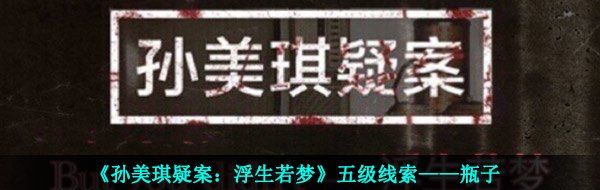 《孙美琪疑案：浮生若梦》五级线索——瓶子