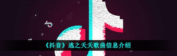 《抖音》逃之夭夭歌曲信息介绍