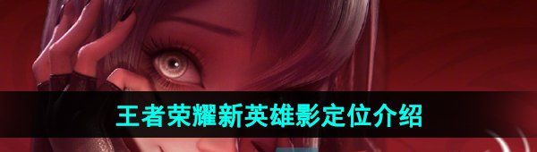 《王者荣耀》新英雄影定位介绍