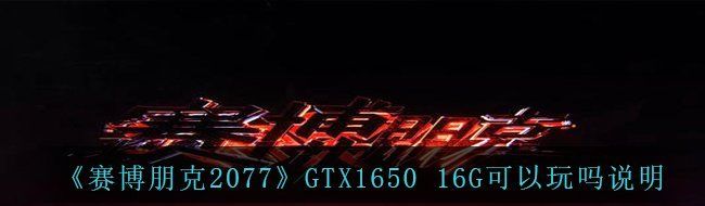 《赛博朋克2077》GTX1650 16G可以玩吗说明