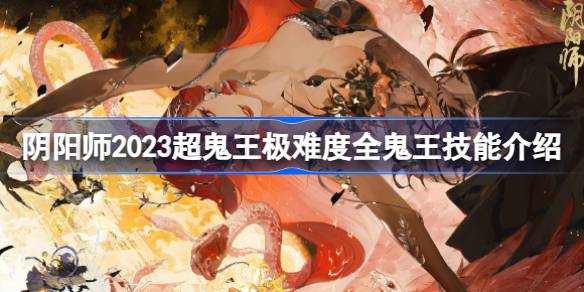 阴阳师2023超鬼王极难度的鬼王技能是什么 2023超鬼王极难度全鬼王技能介绍
